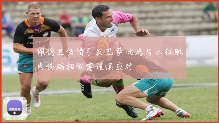 佩德里伤情引发巴萨忧虑与以往肌肉伤病相似需谨慎应对