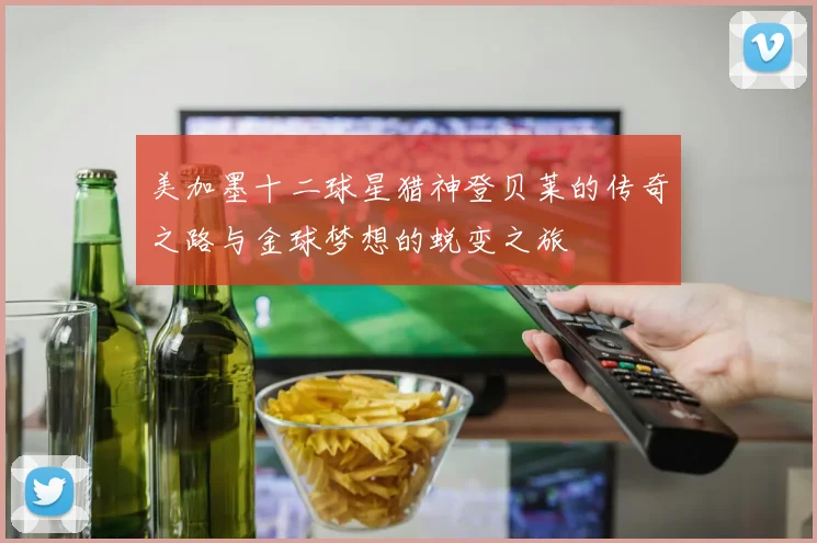 美加墨十二球星猎神登贝莱的传奇之路与金球梦想的蜕变之旅