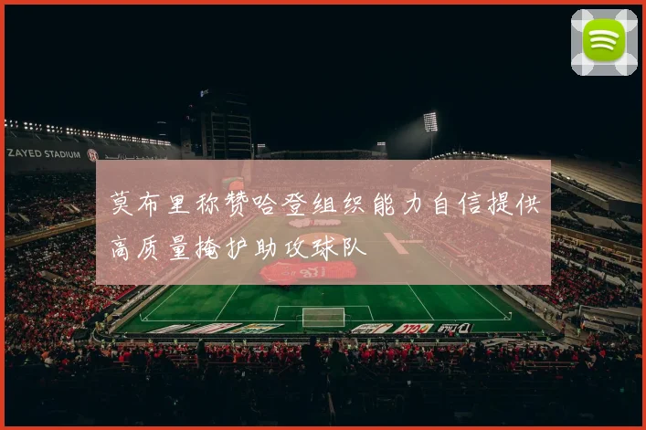 莫布里称赞哈登组织能力自信提供高质量掩护助攻球队