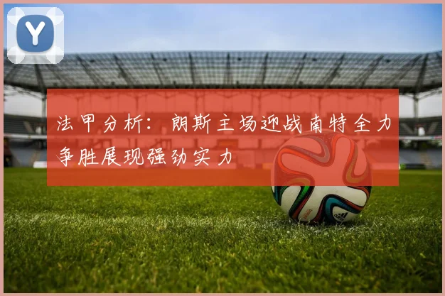法甲分析：朗斯主场迎战南特全力争胜展现强劲实力